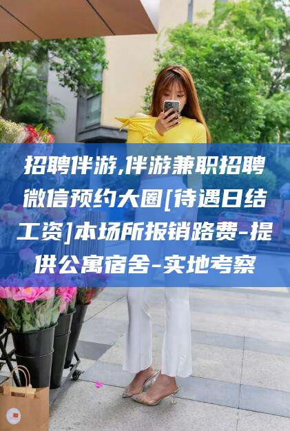 台州招聘伴游,伴游兼职招聘微信预约大圈[待遇日结工资]本场所报销路费-提供公寓宿舍-实地考察