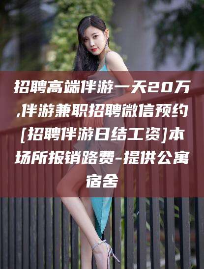 台州招聘高端伴游一天20万,伴游兼职招聘微信预约[招聘伴游日结工资]本场所报销路费-提供公寓宿舍