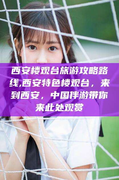 台州西安楼观台旅游攻略路线,西安特色楼观台，来到西安，中国伴游带你来此处观赏