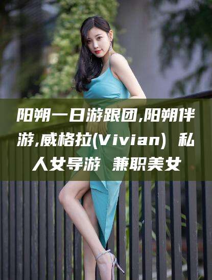 台州阳朔一日游跟团,阳朔伴游,威格拉(Vivian) 私人女导游 兼职美女