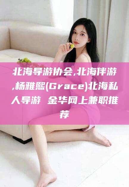 台州北海导游协会,北海伴游,杨雅熙(Grace)北海私人导游 金华网上兼职推荐