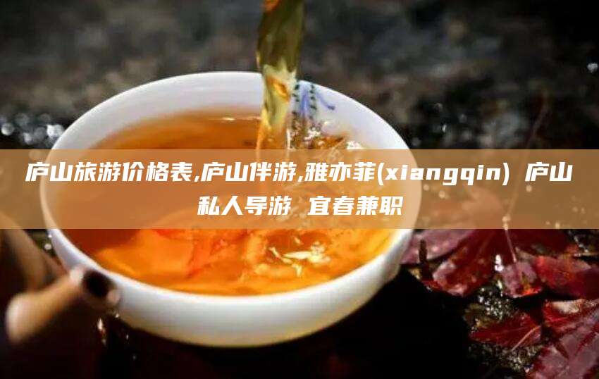 台州庐山旅游价格表,庐山伴游,雅亦菲(xiangqin) 庐山私人导游 宜春兼职