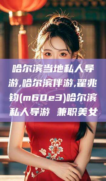 台州哈尔滨当地私人导游,哈尔滨伴游,翟兆钧(m60e3)哈尔滨私人导游 兼职美女