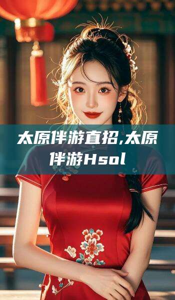 台州太原伴游直招,太原伴游Hsol