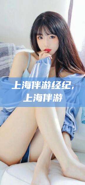 台州上海伴游经纪,上海伴游