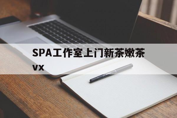 台州广州哪里可以找约茶新茶的品茶地最新资讯（谁能告诉我哪里有台州SPA工作室上门新茶嫩茶vx？）