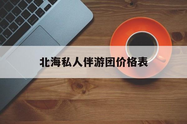北海一晚二日游的出团通知单最新最新资讯（谁能告诉我哪里有台州北海私人伴游团价格表？）