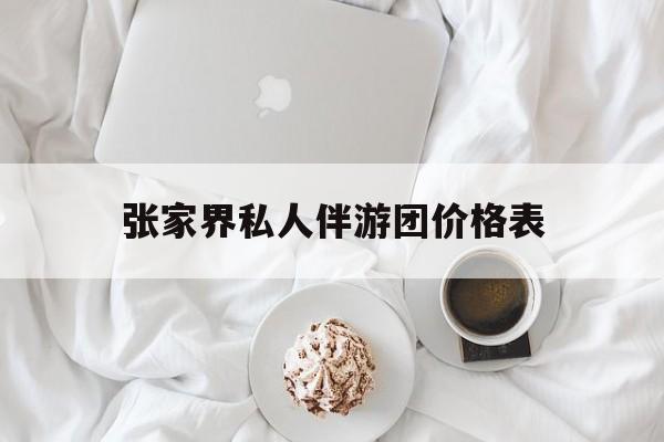 张家界双飞六日游报团价格最新资讯（谁能告诉我哪里有台州张家界私人伴游团价格表？）